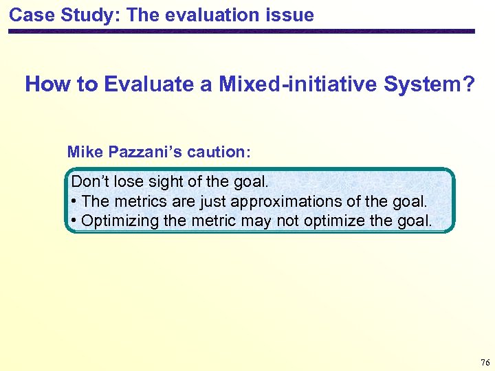 Case Study: The evaluation issue How to Evaluate a Mixed-initiative System? Mike Pazzani’s caution: