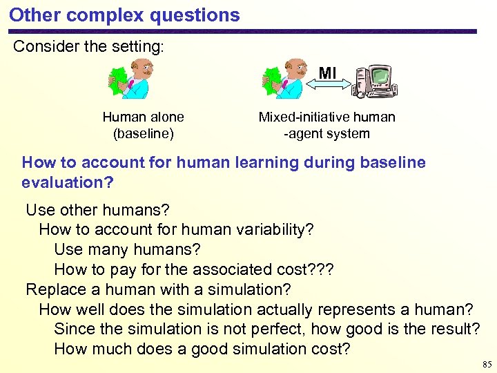 Other complex questions Consider the setting: MI Human alone (baseline) Mixed-initiative human -agent system