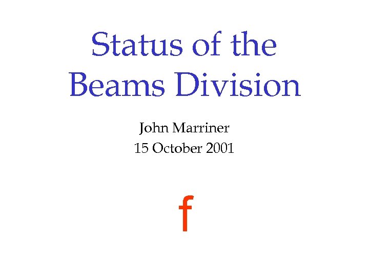 Status of the Beams Division John Marriner 15 October 2001 f 