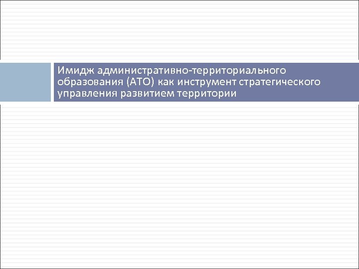 Имидж административно территориального образования (АТО) как инструмент стратегического управления развитием территории 