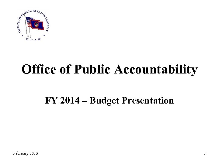 Office of Public Accountability FY 2014 – Budget Presentation February 2013 1 