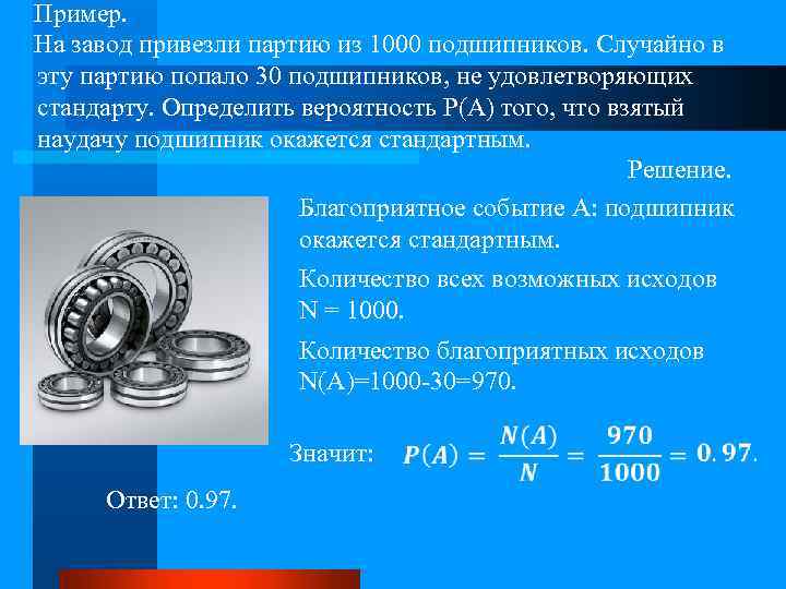  Пример. На завод привезли партию из 1000 подшипников. Случайно в эту партию попало