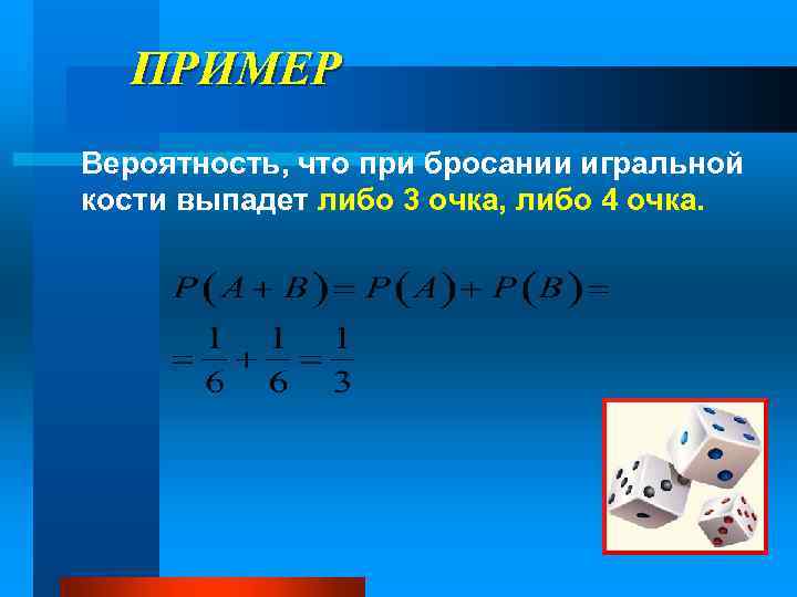 ПРИМЕР Вероятность, что при бросании игральной кости выпадет либо 3 очка, либо 4 очка.