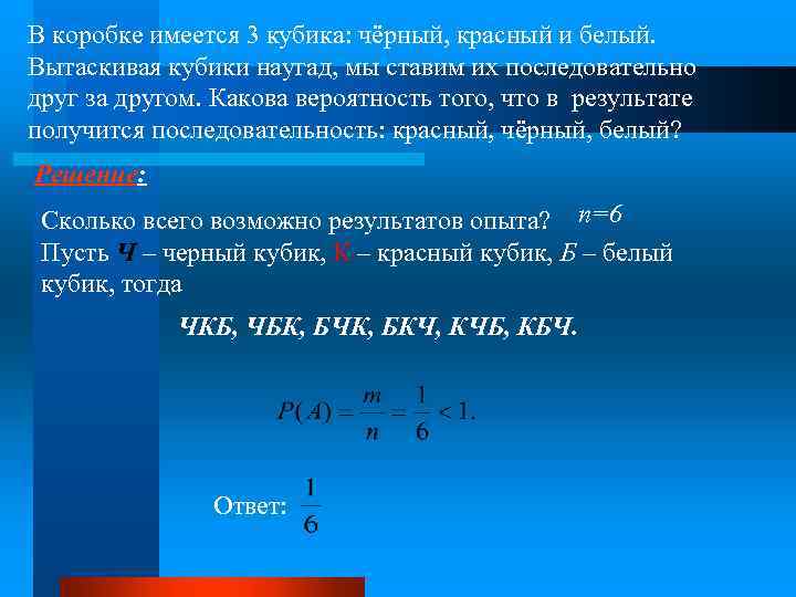 В коробке имеется 3 кубика: чёрный, красный и белый. Вытаскивая кубики наугад, мы ставим