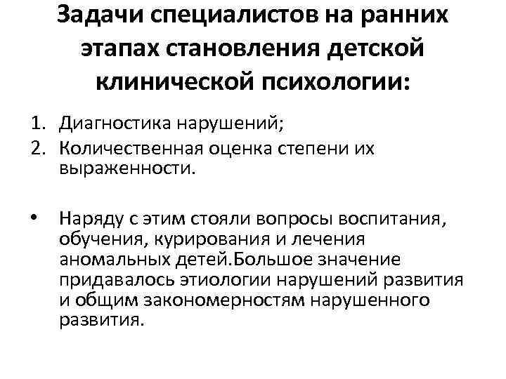 Задачи специалистов на ранних этапах становления детской клинической психологии: 1. Диагностика нарушений; 2. Количественная