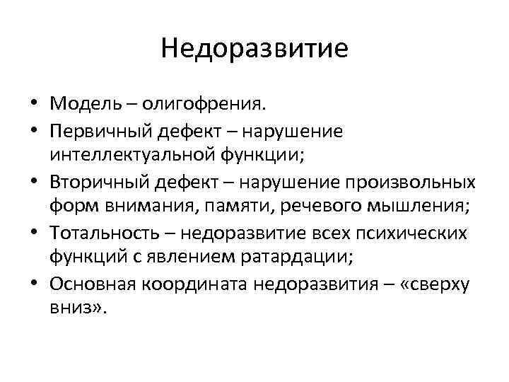 Недоразвитие • Модель – олигофрения. • Первичный дефект – нарушение интеллектуальной функции; • Вторичный