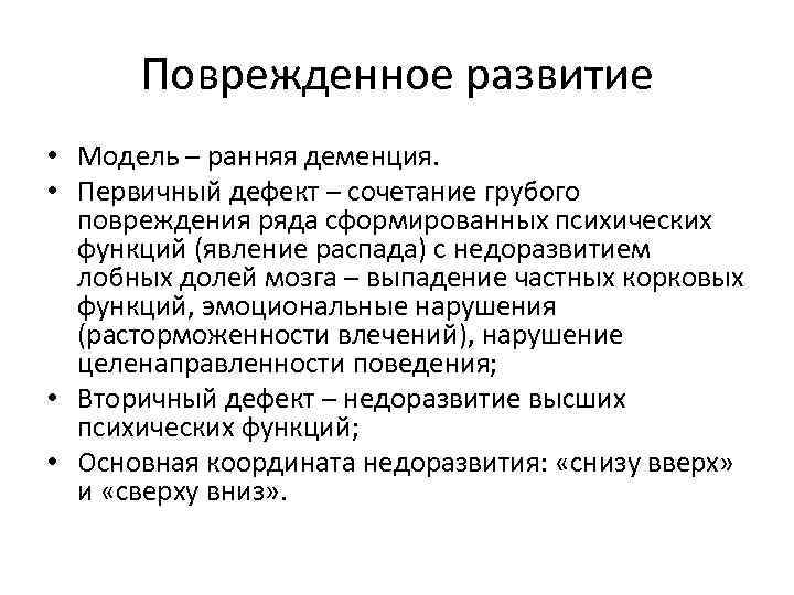 Поврежденное развитие • Модель – ранняя деменция. • Первичный дефект – сочетание грубого повреждения