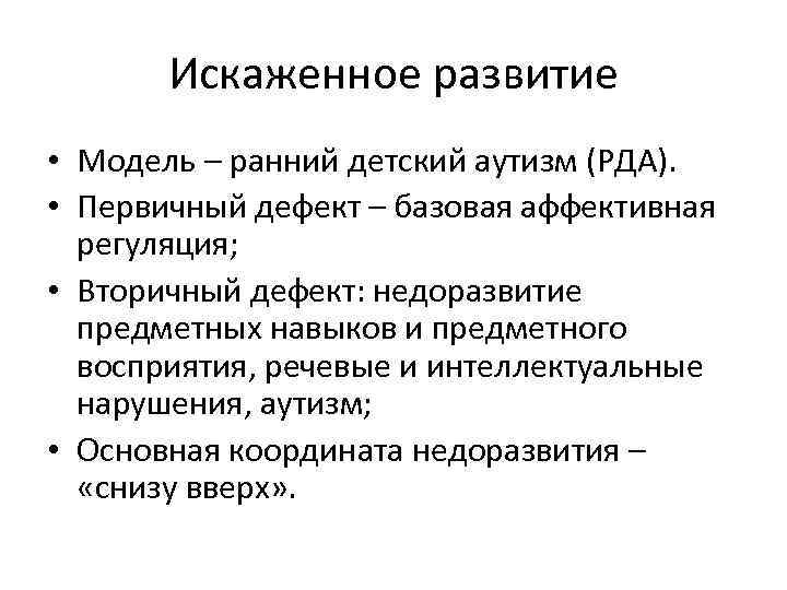 Искаженное развитие • Модель – ранний детский аутизм (РДА). • Первичный дефект – базовая