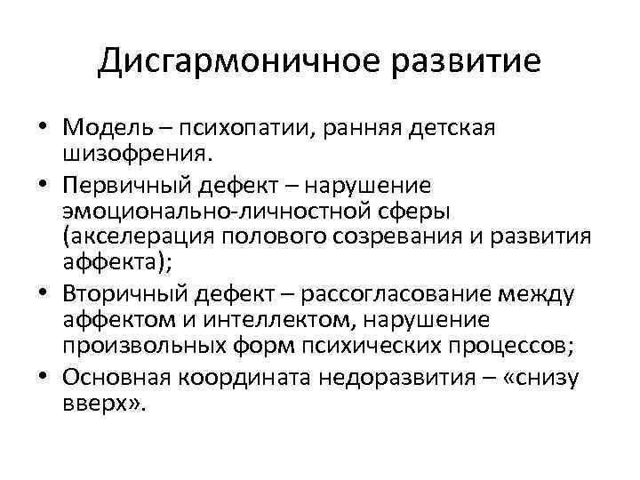 Дисгармоничное развитие • Модель – психопатии, ранняя детская шизофрения. • Первичный дефект – нарушение