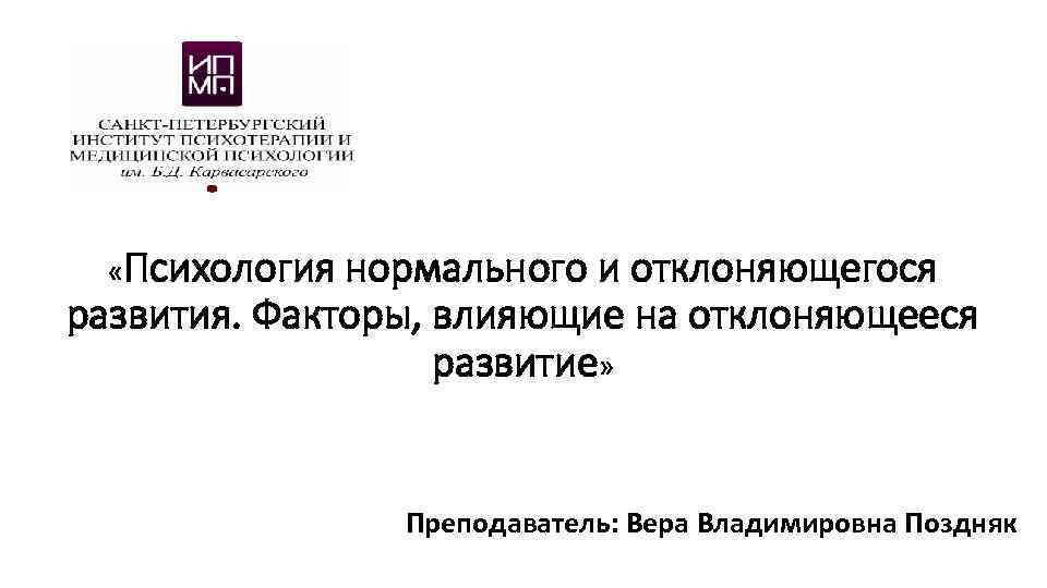  «Психология нормального и отклоняющегося развития. Факторы, влияющие на отклоняющееся развитие» Преподаватель: Вера Владимировна