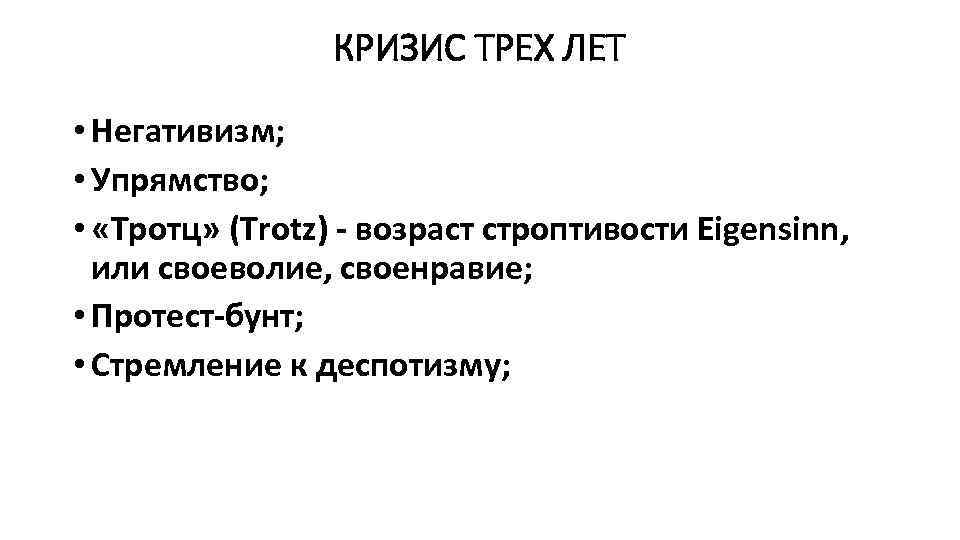 КРИЗИС ТРЕХ ЛЕТ • Негативизм; • Упрямство; • «Тротц» (Trotz) - возраст строптивости Eigensinn,