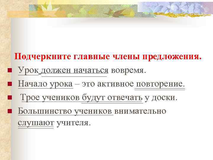 Подчеркните главные члены предложения. n Урок должен начаться вовремя. n Начало урока – это