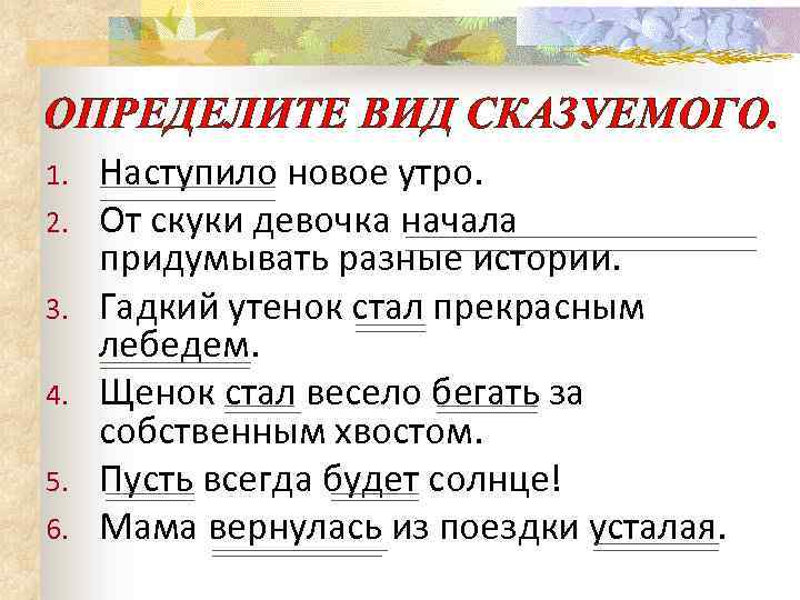 ОПРЕДЕЛИТЕ ВИД СКАЗУЕМОГО. 1. 2. 3. 4. 5. 6. Наступило новое утро. От скуки