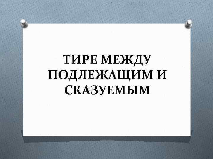 ТИРЕ МЕЖДУ ПОДЛЕЖАЩИМ И СКАЗУЕМЫМ 