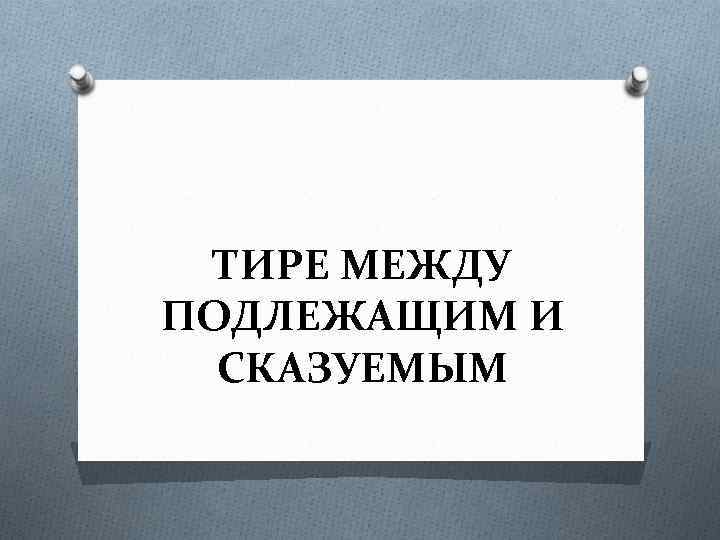 ТИРЕ МЕЖДУ ПОДЛЕЖАЩИМ И СКАЗУЕМЫМ 