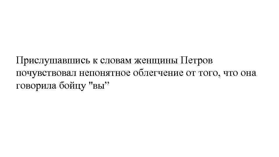 Прислушавшись к словам женщины Петров почувствовал непонятное облегчение от того, что она говорила бойцу