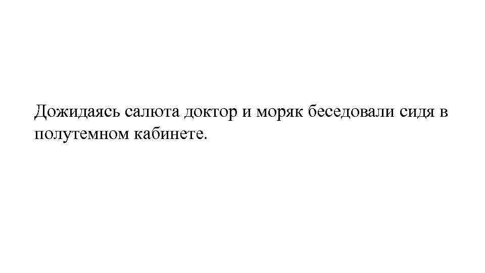 Дожидаясь салюта доктор и моряк беседовали сидя в полутемном кабинете. 