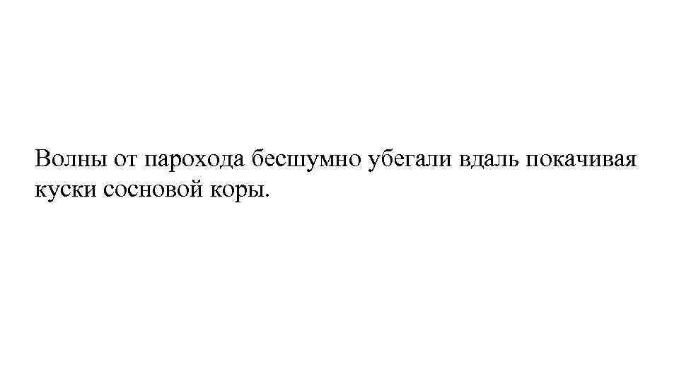 Волны от парохода бесшумно убегали вдаль покачивая куски сосновой коры. 