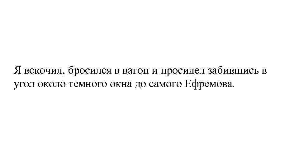 Я вскочил, бросился в вагон и просидел забившись в угол около темного окна до