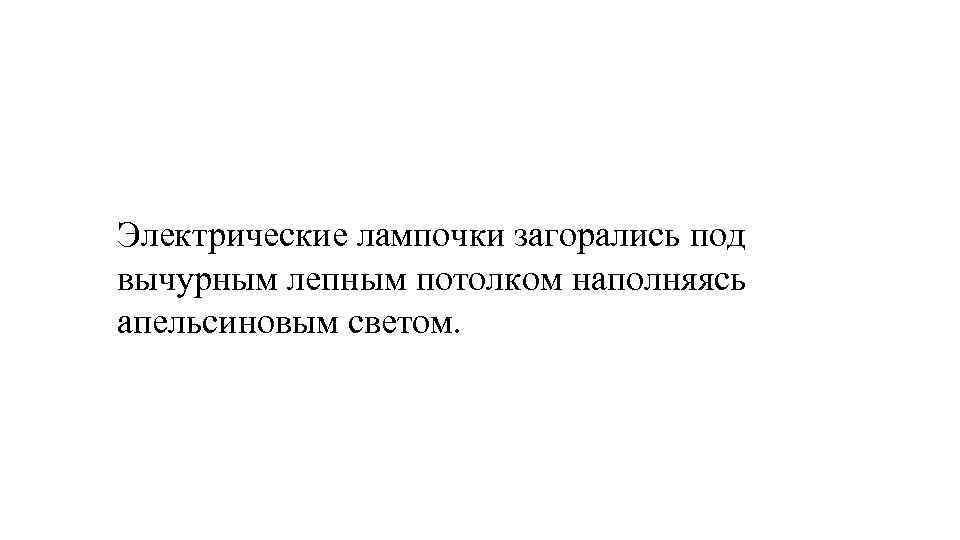 Электрические лампочки загорались под вычурным лепным потолком наполняясь апельсиновым светом. 