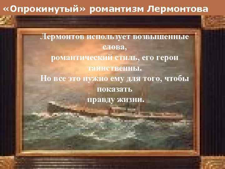  «Опрокинутый» романтизм Лермонтова Лермонтов использует возвышенные слова, романтический стиль, его герои таинственны. Но