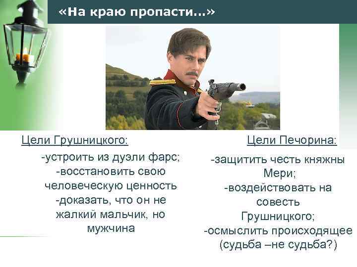  «На краю пропасти…» Цели Грушницкого: -устроить из дуэли фарс; -восстановить свою человеческую ценность