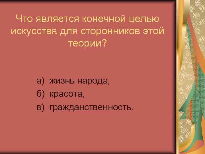 Что является конечной целью искусства для сторонников этой теории? а) жизнь народа, б) красота,