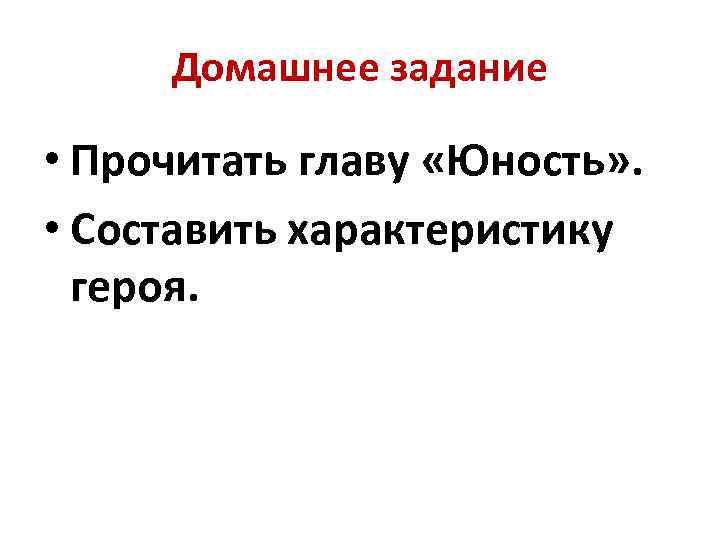 Домашнее задание • Прочитать главу «Юность» . • Составить характеристику героя. 