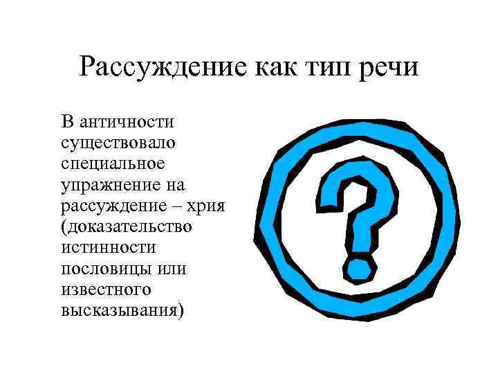 Рассуждение как тип речи В античности существовало специальное упражнение на рассуждение – хрия (доказательство