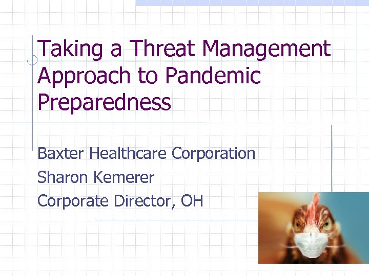 Taking a Threat Management Approach to Pandemic Preparedness Baxter Healthcare Corporation Sharon Kemerer Corporate