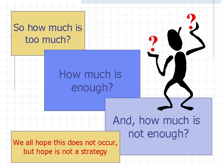 So how much is too much? ? ? How much is enough? And, how