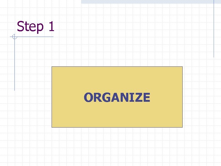Step 1 ORGANIZE 