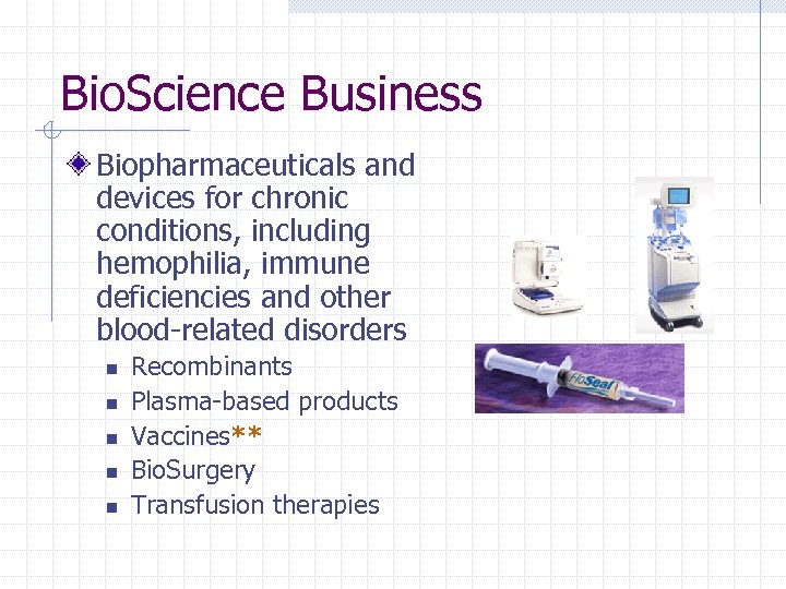 Bio. Science Business Biopharmaceuticals and devices for chronic conditions, including hemophilia, immune deficiencies and