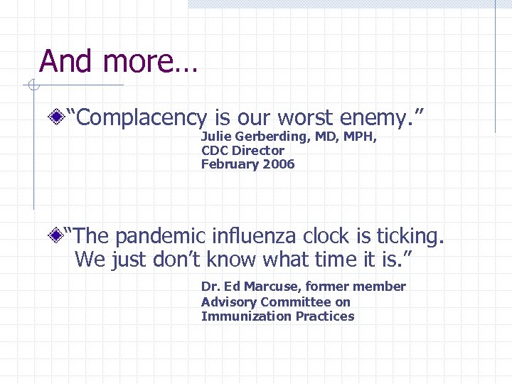 And more… “Complacency is our worst enemy. ” Julie Gerberding, MD, MPH, CDC Director