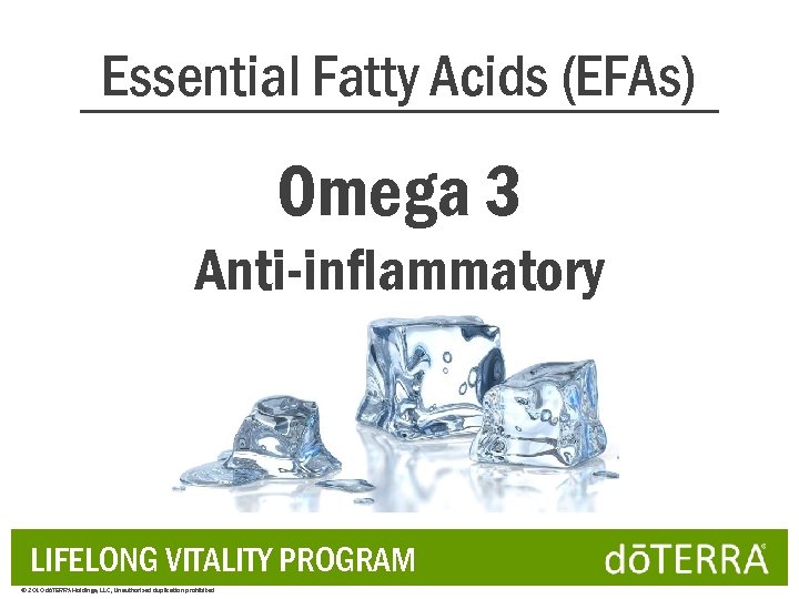 Essential Fatty Acids (EFAs) Omega 3 Anti-inflammatory LIFELONG VITALITY PROGRAM © 2010 dōTERRA Holdings,