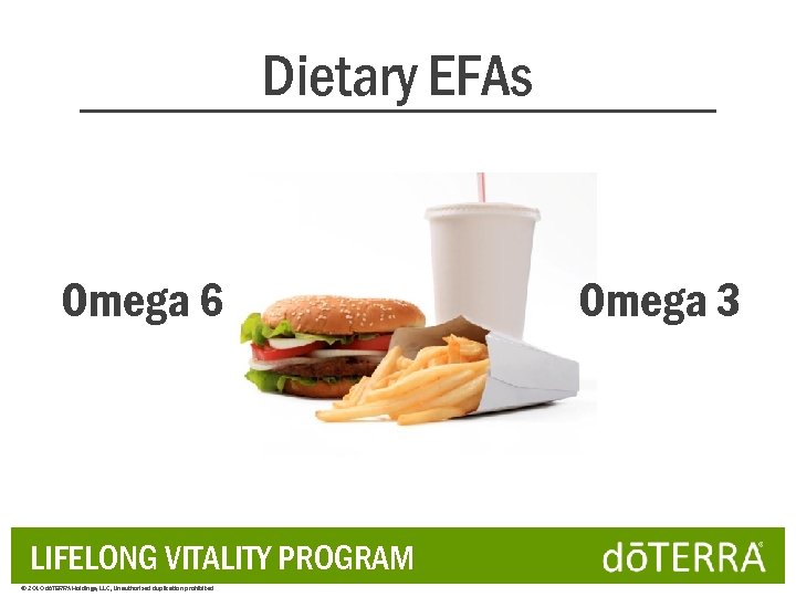 Dietary EFAs Omega 6 LIFELONG VITALITY PROGRAM © 2010 dōTERRA Holdings, LLC, Unauthorized duplication