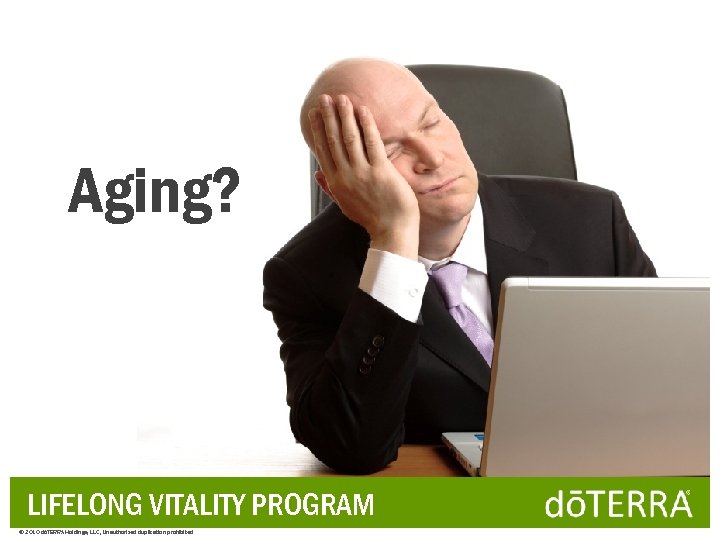 Aging? LIFELONG VITALITY PROGRAM © 2010 dōTERRA Holdings, LLC, Unauthorized duplication prohibited 