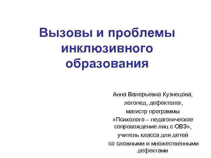 Вызовы и проблемы инклюзивного образования Анна Валерьевна Кузнецова, логопед, дефектолог, магистр программы «Психолого –