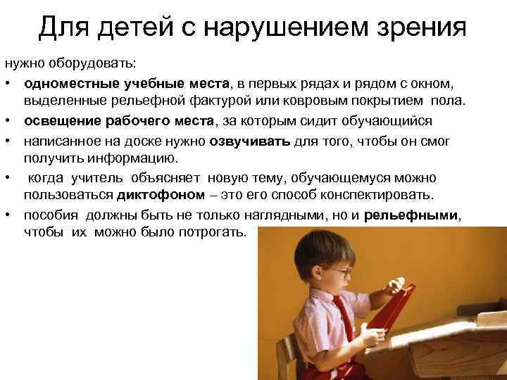 Для детей с нарушением зрения нужно оборудовать: • одноместные учебные места, в первых рядах
