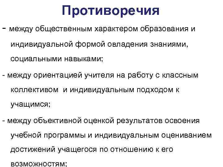 Противоречия - между общественным характером образования и индивидуальной формой овладения знаниями, социальными навыками; -