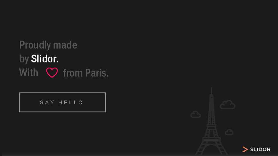 Proudly made by Slidor. With from Paris. SAY HELLO 
