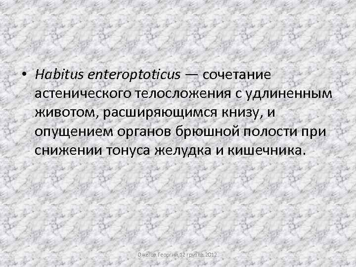  • Habitus enteroptoticus — сочетание астенического телосложения с удлиненным животом, расширяющимся книзу, и