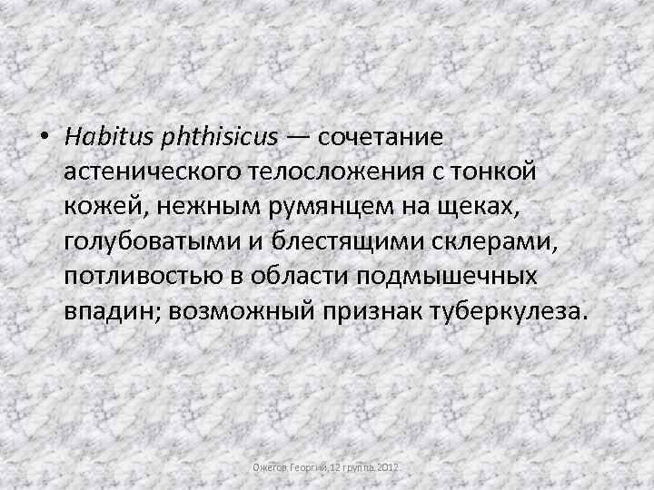  • Habitus phthisicus — сочетание астенического телосложения с тонкой кожей, нежным румянцем на