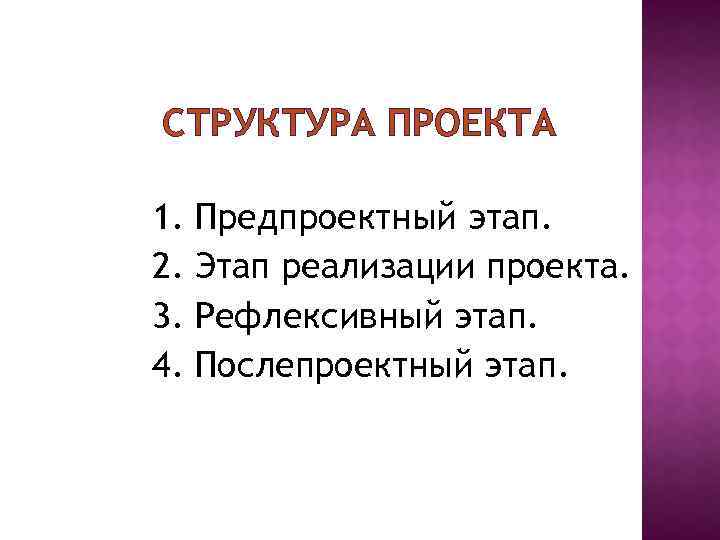 СТРУКТУРА ПРОЕКТА 1. 2. 3. 4. Предпроектный этап. Этап реализации проекта. Рефлексивный этап. Послепроектный