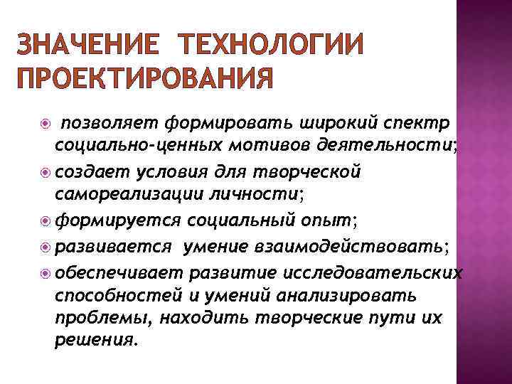 ЗНАЧЕНИЕ ТЕХНОЛОГИИ ПРОЕКТИРОВАНИЯ позволяет формировать широкий спектр социально-ценных мотивов деятельности; создает условия для творческой