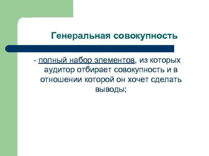 Генеральная совокупность - полный набор элементов, из которых аудитор отбирает совокупность и в отношении