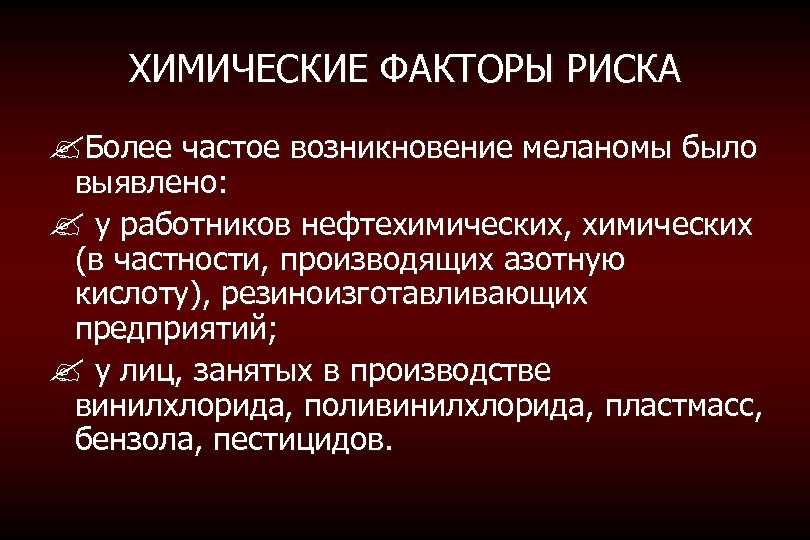 ХИМИЧЕСКИЕ ФАКТОРЫ РИСКА ? Более частое возникновение меланомы было выявлено: ? у работников нефтехимических,