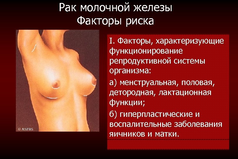 Рак молочной железы Факторы риска I. Факторы, характеризующие функционирование репродуктивной системы организма: а) менструальная,