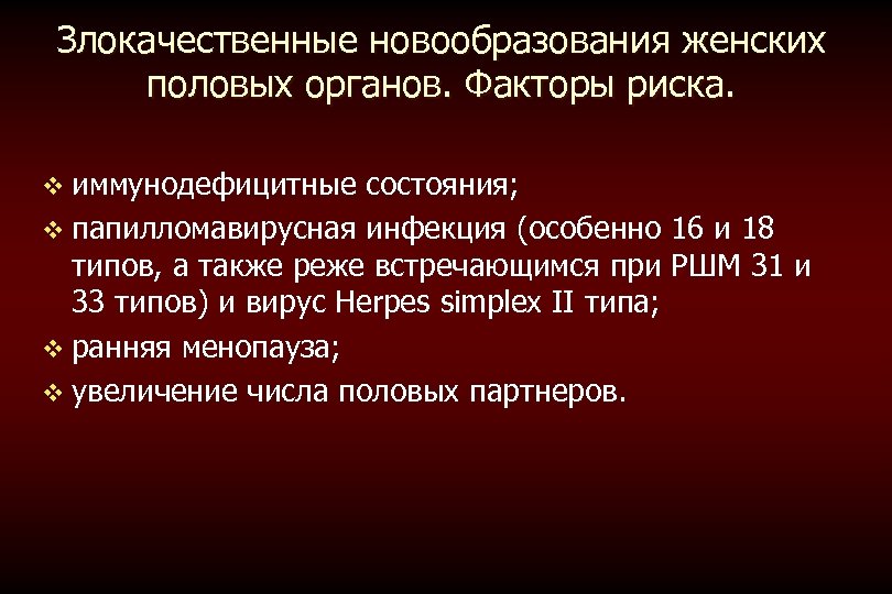 Злокачественные новообразования женских половых органов. Факторы риска. v иммунодефицитные состояния; v папилломавирусная инфекция (особенно