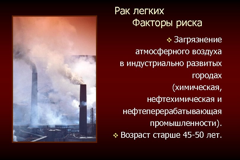  Рак легких Факторы риска v Загрязнение атмосферного воздуха в индустриально развитых городах (химическая,